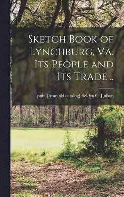 bokomslag Sketch Book of Lynchburg, Va. Its People and its Trade ..