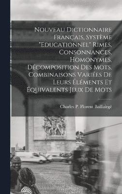 Nouveau dictionnaire franais, systme &quot;Educationnel&quot; rimes, consonnances, homonymes, dcomposition des mots, combinaisons varies de leurs lments et quivalents jeux de mots 1