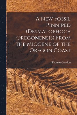 New Fossil Pinniped (Desmatophoca Oregonensis) From the Miocene of the Oregon Coast
