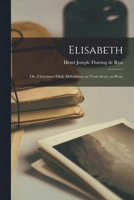 Elisabeth; ou, L'hroisme filial; mlodrame en trois actes, en prose 1
