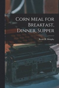 bokomslag Corn Meal for Breakfast, Dinner, Supper