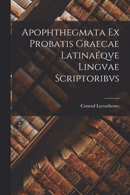 Apophthegmata Ex Probatis Graecae Latinaqve Lingvae Scriptoribvs 1