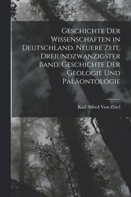 Geschichte der Wissenschaften in Deutschland. Neuere Zeit. Dreiundzwanzigster Band. Geschichte der Geologie und Paläontologie