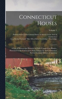 Connecticut Houses; a List of Manuscript Histories of Early Connecticut Homes, Presented to the Connecticut State Library by the Connecticut Society Colonial Dames of America; Volume 2 1