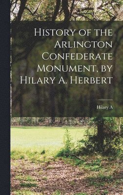 bokomslag History of the Arlington Confederate Monument, by Hilary A. Herbert