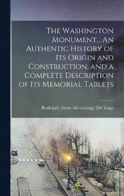 The Washington Monument... An Authentic History of its Origin and Construction, and a Complete Description of its Memorial Tablets 1