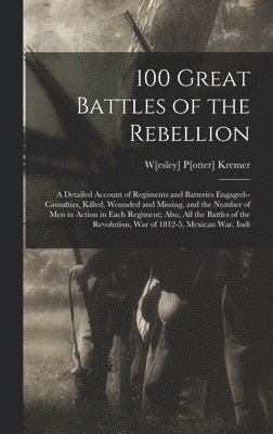 bokomslag 100 Great Battles of the Rebellion; a Detailed Account of Regiments and Batteries Engaged--casualties, Killed, Wounded and Missing, and the Number of men in Action in Each Regiment; Also, all the