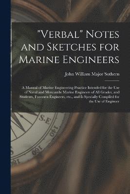 bokomslag "Verbal" Notes and Sketches for Marine Engineers; a Manual of Marine Engineering Practice Intended for the use of Naval and Mercantile Marine Engineers of all Grades, and Students, Foremen Engineer...
