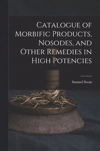 bokomslag Catalogue of Morbific Products, Nosodes, and Other Remedies in High Potencies