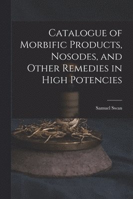 Catalogue of Morbific Products, Nosodes, and Other Remedies in High Potencies 1