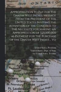 bokomslag Appropriation to pay for the Danish West Indies. Message From the President of the United States Inviting the Attention of the Congress to the Necessity for Making an Appropriation of $25,000,000 a...