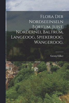 bokomslag Flora der Nordseeinseln Borkum, Juist, Nordernei, Baltrum, Langeoog, Spiekeroog, Wangeroog.