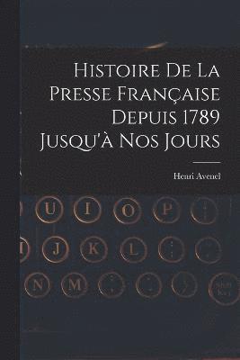 Histoire De La Presse Franaise Depuis 1789 Jusqu' Nos Jours 1