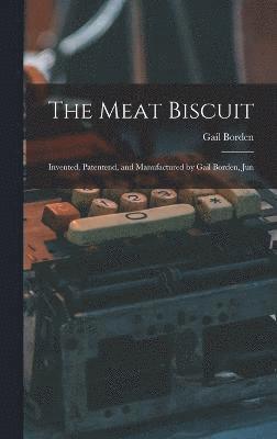 Gail Borden - Meat Biscuit; Invented, Patentend, and Manufactured by Gail Borden, Jun, Inbunden