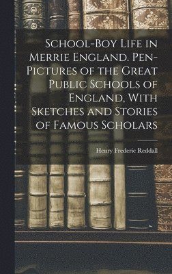 bokomslag School-boy Life in Merrie England. Pen-pictures of the Great Public Schools of England, With Sketches and Stories of Famous Scholars