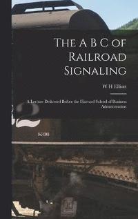 bokomslag A B C of Railroad Signaling; a Lecture Delivered Before the Harvard School of Business Administration