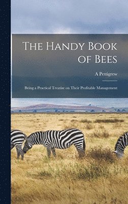 The Handy Book of Bees; Being a Practical Treatise on Their Profitable Management 1