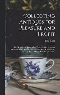 bokomslag Collecting Antiques for Pleasure and Profit; the Narrative of Twenty-five Years Search for Antique Furniture, Prints, China, Paintings and Other Works of art, Copiously Pictured With Many Fine