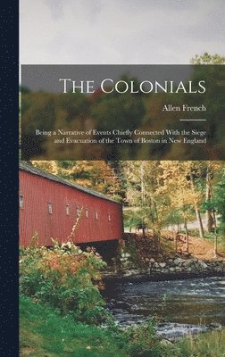 bokomslag The Colonials; Being a Narrative of Events Chiefly Connected With the Siege and Evacuation of the Town of Boston in New England