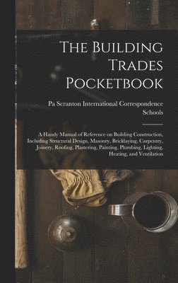 bokomslag Building Trades Pocketbook; a Handy Manual of Reference on Building Construction, Including Structural Design, Masonry, Bricklaying, Carpentry, Joinery, Roofing, Plastering, Painting, Plumbing, Lig...