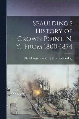 Spaulding's History of Crown Point, N. Y., From 1800-1874 1