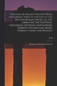 bokomslag Outlines of Ancient History, From the Earliest Times to the Fall of the Western Roman Empire, A.D. 476, Embracing the Egyptians, Chaldans, Assyrians, Babylonians, Hebrews, Phoenicians, Medes,