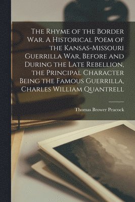 Rhyme of the Border war. A Historical Poem of the Kansas-Missouri Guerrilla war, Before and During the Late Rebellion, the Principal Character Being the Famous Guerrilla, Charles William Quantrell
