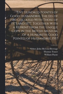Sidney John Hervon Herrtage, Thomas Tusser, William Payne - Five Hundred Pointes of Good Husbandrie. The ed. of 1580 Collated With Those of 1573 and 1577. Together With a Reprint From the Unique Copy in the British Museum, of A Hundreth Good Pointes of Husbandrie, 1557, Häftad