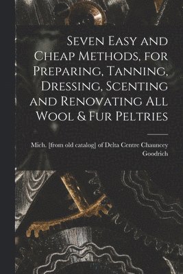 Seven Easy and Cheap Methods, for Preparing, Tanning, Dressing, Scenting and Renovating all Wool & fur Peltries 1