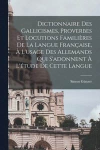 bokomslag Dictionnaire des Gallicismes, Proverbes et locutions familires de la langue franaise,  l'usage des Allemands qui s'adonnent  l'tude de cette langue