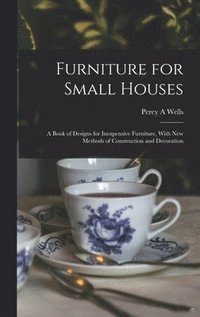 bokomslag Furniture for Small Houses; a Book of Designs for Inexpensive Furniture, With new Methods of Construction and Decoration