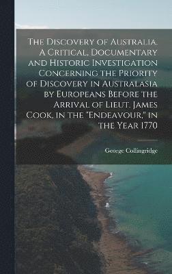 The Discovery of Australia. A Critical, Documentary and Historic Investigation Concerning the Priority of Discovery in Australasia by Europeans Before the Arrival of Lieut. James Cook, in the 1