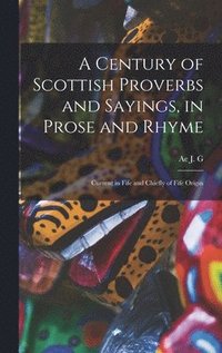 bokomslag A Century of Scottish Proverbs and Sayings, in Prose and Rhyme
