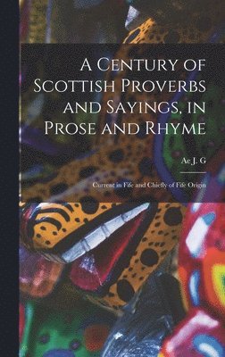 A Century of Scottish Proverbs and Sayings, in Prose and Rhyme 1