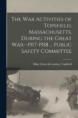 bokomslag The war Activities of Topsfield, Massachusetts, During the Great War--1917-1918 ... Public Safety Committee