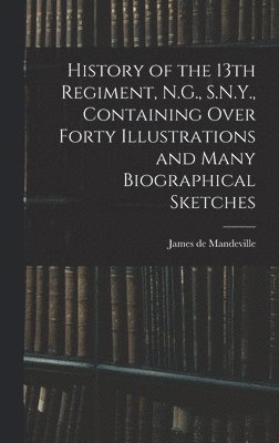 bokomslag History of the 13th Regiment, N.G., S.N.Y., Containing Over Forty Illustrations and Many Biographical Sketches