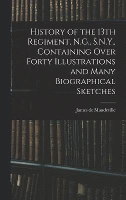 History of the 13th Regiment, N.G., S.N.Y., Containing Over Forty Illustrations and Many Biographical Sketches 1