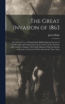 bokomslag The Great Invasion of 1863; or, General Lee in Pennsylvania. Embracing an Account of the Strength and Organization of the Armies of the Potomac and Northern Virginia; Their Daily Marches With the