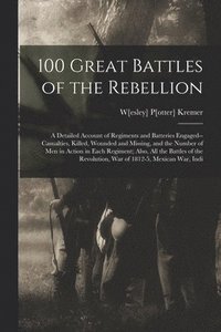 bokomslag 100 Great Battles of the Rebellion; a Detailed Account of Regiments and Batteries Engaged--casualties, Killed, Wounded and Missing, and the Number of men in Action in Each Regiment; Also, all the