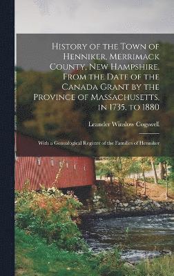 bokomslag History of the Town of Henniker, Merrimack County, New Hampshire, From the Date of the Canada Grant by the Province of Massachusetts, in 1735, to 1880; With a Genealogical Register of the Families ...