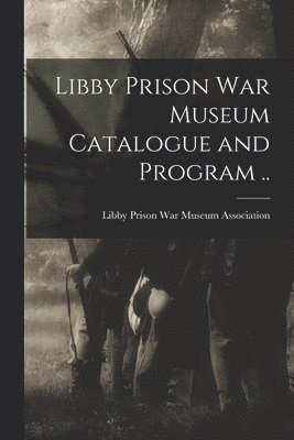 Libby Prison War Museum Association - Libby Prison war Museum Catalogue and Program .., Häftad