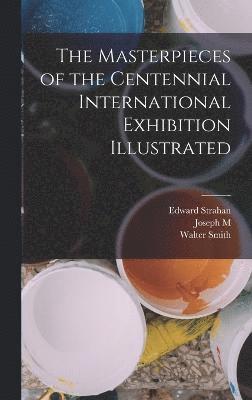 bokomslag Masterpieces of the Centennial International Exhibition Illustrated