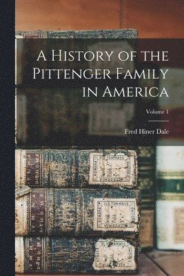 A History of the Pittenger Family in America; Volume 1 1