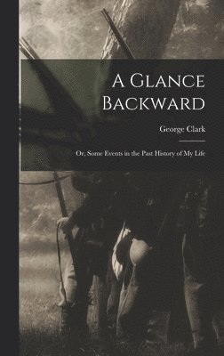A Glance Backward; or, Some Events in the Past History of my Life 1