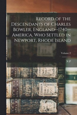 Record of the Descendants of Charles Bowler, England--1740--America, who Settled in Newport, Rhode Island; Volume 2 1