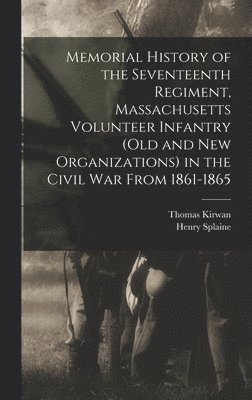 bokomslag Memorial History of the Seventeenth Regiment, Massachusetts Volunteer Infantry (old and new Organizations) in the Civil War From 1861-1865