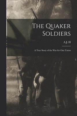 bokomslag Quaker Soldiers; a True Story of the war for our Union