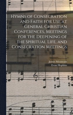 bokomslag Hymns of Consecration and Faith for use at General Christian Conferences, Meetings for the Deepening of the Spiritual Life, and Consecration Meetings