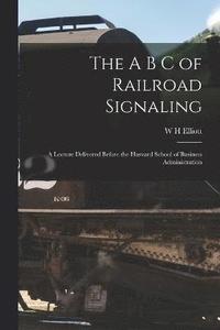 bokomslag A B C of Railroad Signaling; a Lecture Delivered Before the Harvard School of Business Administration