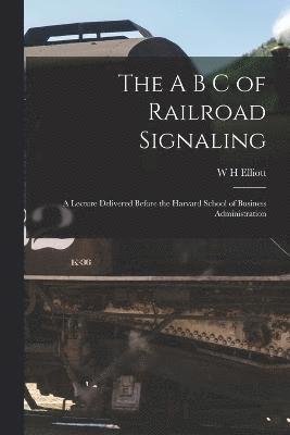 A B C of Railroad Signaling; a Lecture Delivered Before the Harvard School of Business Administration 1